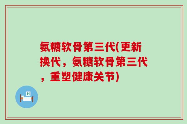 氨糖软骨第三代(更新换代,氨糖软骨第三代,重塑健康关节) 氨糖软骨第三代(更新换代,氨糖软骨第三代,重塑健康关节)