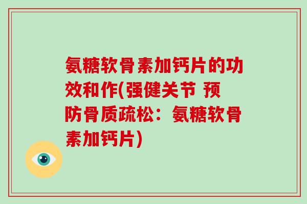 氨糖软骨素加钙片的功效和作(强健关节 ：氨糖软骨素加钙片)