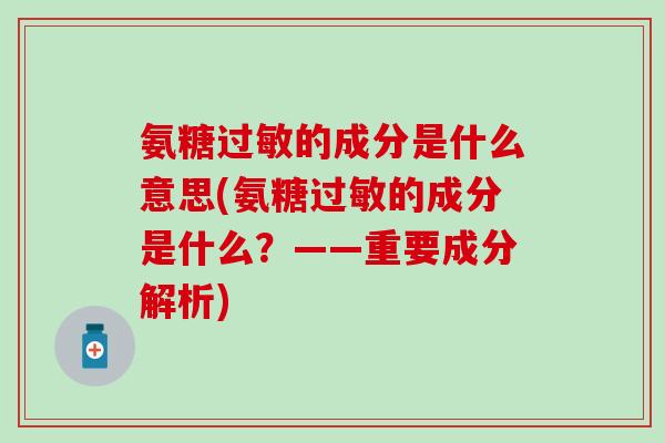 氨糖的成分是什么意思(氨糖的成分是什么？——重要成分解析)