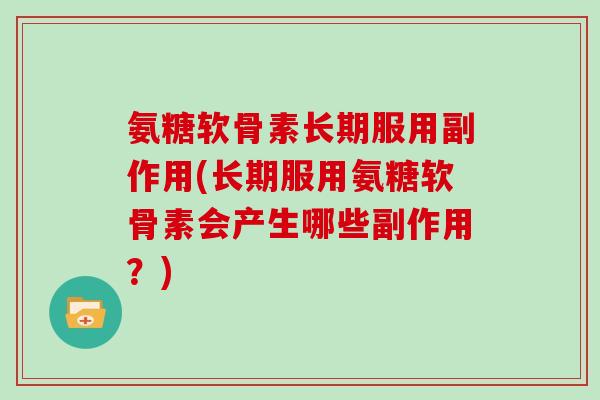 氨糖软骨素长期服用副作用(长期服用氨糖软骨素会产生哪些副作用?) 氨糖软骨素长期服用副作用(长期服用氨糖软骨素会产生哪些副作用?)