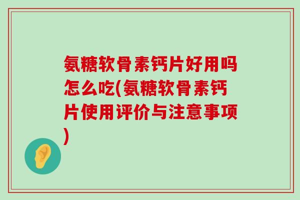 氨糖软骨素钙片好用吗怎么吃(氨糖软骨素钙片使用评价与注意事项) 氨糖软骨素钙片好用吗怎么吃(氨糖软骨素钙片使用评价与注意事项)