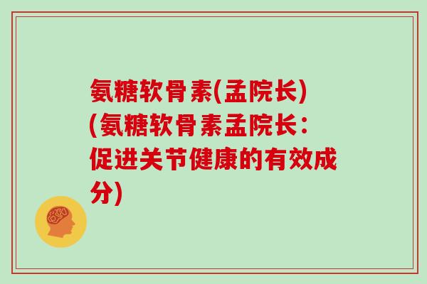 氨糖软骨素(孟院长)(氨糖软骨素孟院长:促进关节健康的有效成分) 氨糖软骨素(孟院长)(氨糖软骨素孟院长:促进关节健康的有效成分)
