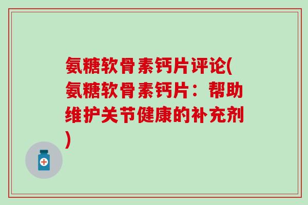 氨糖软骨素钙片评论(氨糖软骨素钙片:帮助维护关节健康的补充剂) 氨糖软骨素钙片评论(氨糖软骨素钙片:帮助维护关节健康的补充剂)