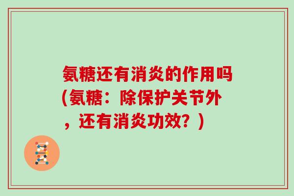氨糖还有的作用吗(氨糖:除保护关节外,还有功效?) 氨糖还有的作用吗(氨糖:除保护关节外,还有功效?)
