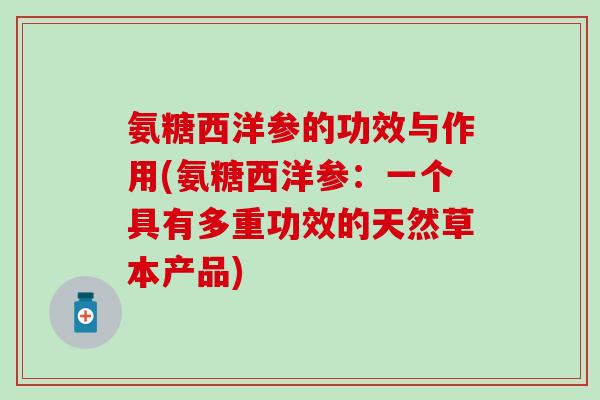 氨糖西洋参的功效与作用(氨糖西洋参：一个具有多重功效的天然草本产品)