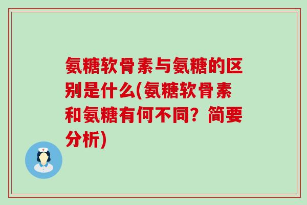 氨糖软骨素与氨糖的区别是什么(氨糖软骨素和氨糖有何不同?简要分析) 氨糖软骨素与氨糖的区别是什么(氨糖软骨素和氨糖有何不同?简要分析)