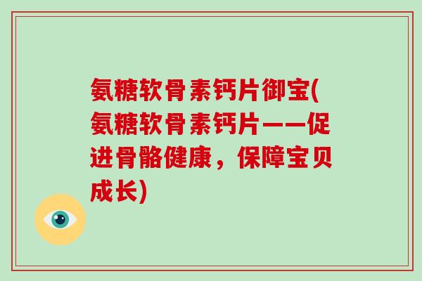 氨糖软骨素钙片御宝(氨糖软骨素钙片——促进骨骼健康，保障宝贝成长)