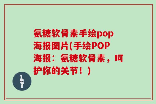 氨糖软骨素手绘pop海报图片(手绘POP海报:氨糖软骨素,呵护你的关节!) 氨糖软骨素手绘pop海报图片(手绘POP海报:氨糖软骨素,呵护你的关节!)