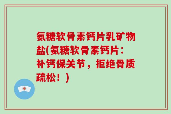 氨糖软骨素钙片乳矿物盐(氨糖软骨素钙片：补钙保关节，拒绝！)
