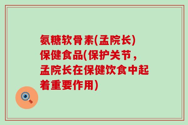 氨糖软骨素(孟院长)保健食品(保护关节，孟院长在保健饮食中起着重要作用)