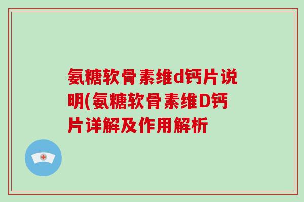 氨糖软骨素维d钙片说明(氨糖软骨素维D钙片详解及作用解析 氨糖软骨素维d钙片说明(氨糖软骨素维D钙片详解及作用解析