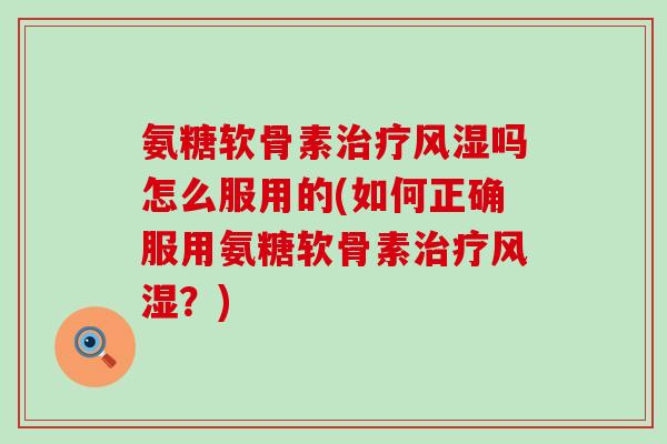 氨糖软骨素吗怎么服用的(如何正确服用氨糖软骨素?) 氨糖软骨素吗怎么服用的(如何正确服用氨糖软骨素?)