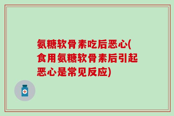 氨糖软骨素吃后恶心(食用氨糖软骨素后引起恶心是常见反应)