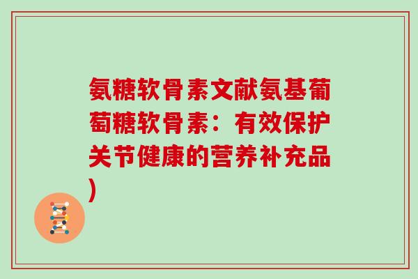 氨糖软骨素文献氨基葡萄糖软骨素:有效保护关节健康的营养补充品) 氨糖软骨素文献氨基葡萄糖软骨素:有效保护关节健康的营养补充品)