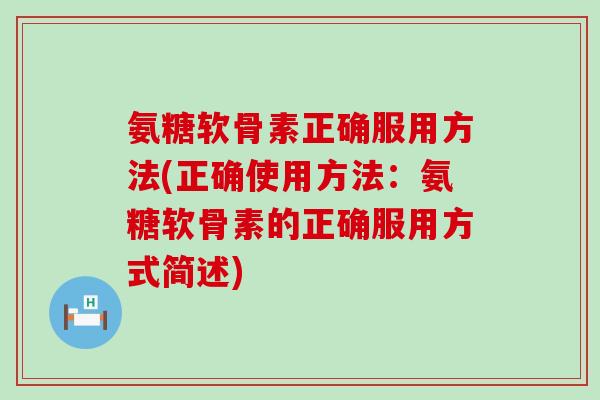 氨糖软骨素正确服用方法(正确使用方法:氨糖软骨素的正确服用方式简述) 氨糖软骨素正确服用方法(正确使用方法:氨糖软骨素的正确服用方式简述)