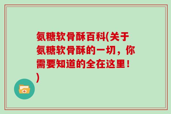氨糖软骨酥百科(关于氨糖软骨酥的一切，你需要知道的全在这里！)
