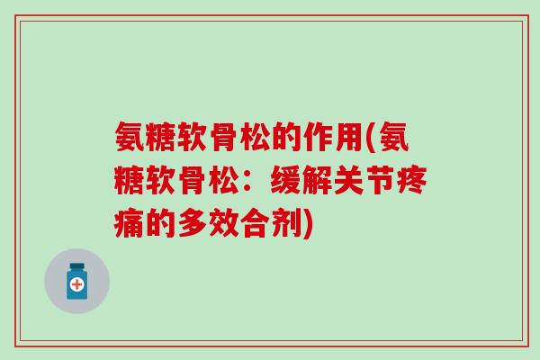 氨糖软骨松的作用(氨糖软骨松:缓解关节的多效合剂) 氨糖软骨松的作用(氨糖软骨松:缓解关节的多效合剂)