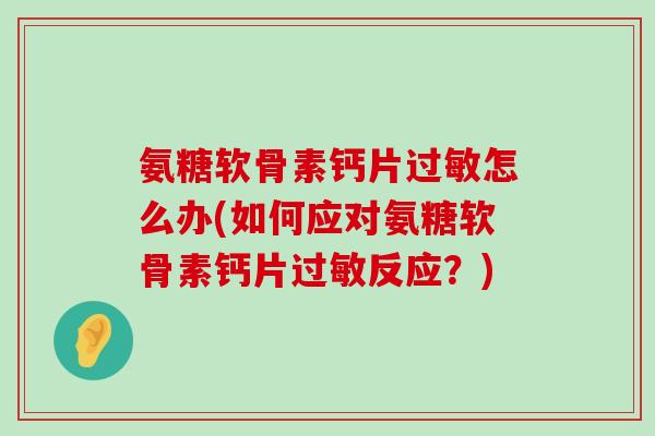 氨糖软骨素钙片怎么办(如何应对氨糖软骨素钙片反应？)
