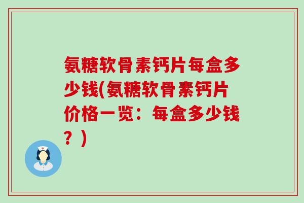 氨糖软骨素钙片每盒多少钱(氨糖软骨素钙片价格一览:每盒多少钱?) 氨糖软骨素钙片每盒多少钱(氨糖软骨素钙片价格一览:每盒多少钱?)