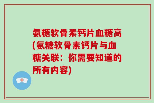 氨糖软骨素钙片高(氨糖软骨素钙片与关联:你需要知道的所有内容) 氨糖软骨素钙片高(氨糖软骨素钙片与关联:你需要知道的所有内容)