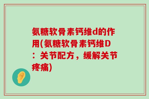 氨糖软骨素钙维d的作用(氨糖软骨素钙维D：关节配方，缓解关节)