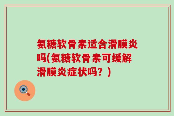 氨糖软骨素适合吗(氨糖软骨素可缓解滑膜状吗？)