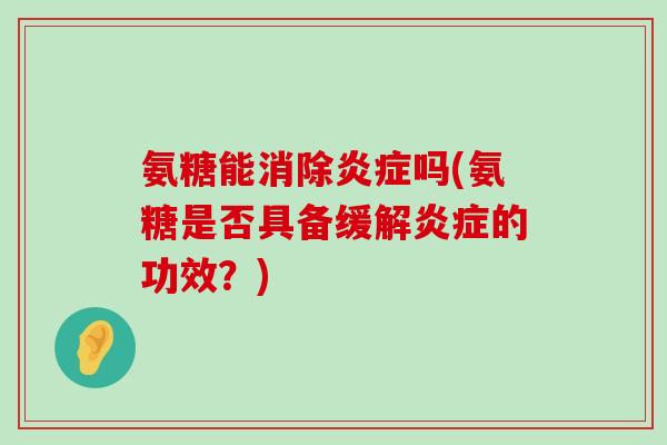 氨糖能消除吗(氨糖是否具备缓解的功效？)