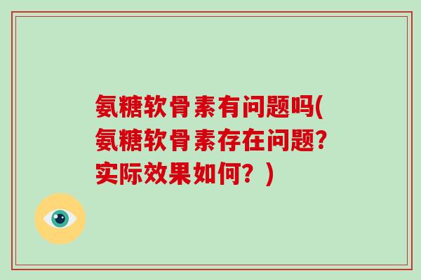 氨糖软骨素有问题吗(氨糖软骨素存在问题?实际效果如何?) 氨糖软骨素有问题吗(氨糖软骨素存在问题?实际效果如何?)