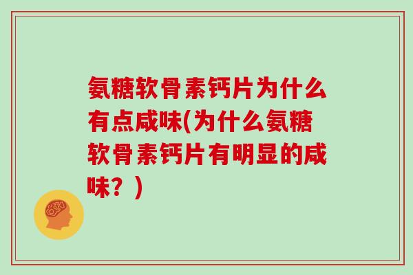 氨糖软骨素钙片为什么有点咸味(为什么氨糖软骨素钙片有明显的咸味?) 氨糖软骨素钙片为什么有点咸味(为什么氨糖软骨素钙片有明显的咸味?)