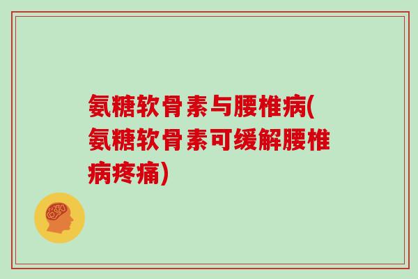 氨糖软骨素与腰椎(氨糖软骨素可缓解腰椎) 氨糖软骨素与腰椎(氨糖软骨素可缓解腰椎)