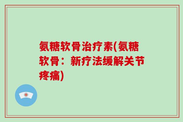 氨糖软骨素(氨糖软骨：新疗法缓解关节)