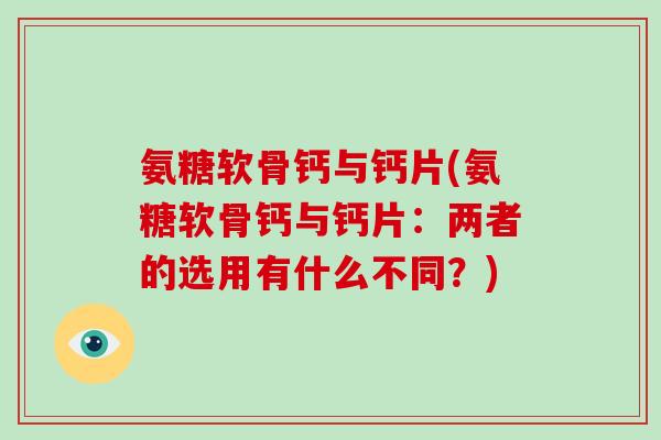 氨糖软骨钙与钙片(氨糖软骨钙与钙片:两者的选用有什么不同?) 氨糖软骨钙与钙片(氨糖软骨钙与钙片:两者的选用有什么不同?)