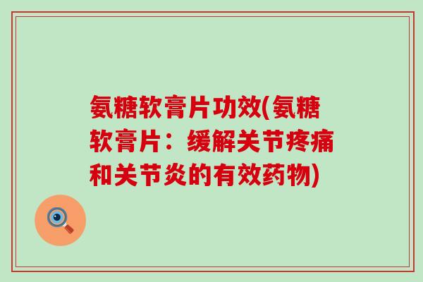 氨糖软膏片功效(氨糖软膏片：缓解关节和的有效)