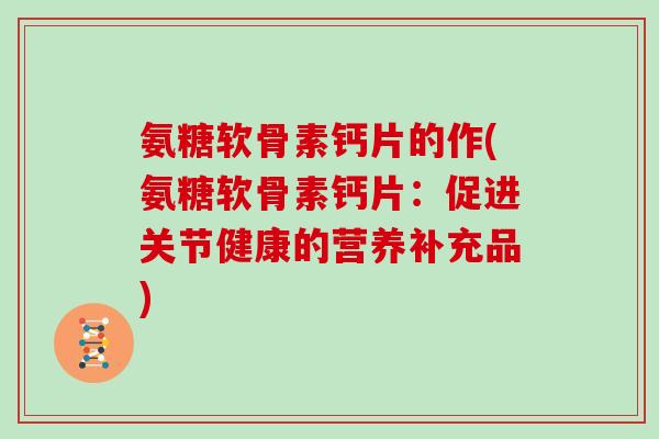 氨糖软骨素钙片的作(氨糖软骨素钙片：促进关节健康的营养补充品)