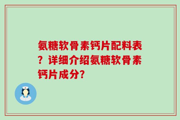 氨糖软骨素钙片配料表?详细介绍氨糖软骨素钙片成分? 氨糖软骨素钙片配料表?详细介绍氨糖软骨素钙片成分?