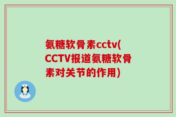 氨糖软骨素cctv(CCTV报道氨糖软骨素对关节的作用) 氨糖软骨素cctv(CCTV报道氨糖软骨素对关节的作用)
