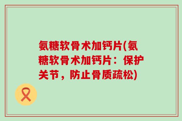 氨糖软骨术加钙片(氨糖软骨术加钙片：保护关节，防止)