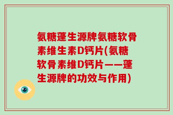 氨糖蓬生源牌氨糖软骨素维生素D钙片(氨糖软骨素维D钙片——蓬生源牌的功效与作用)