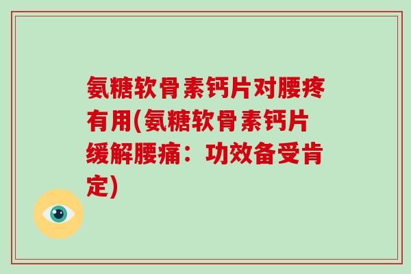 氨糖软骨素钙片对腰疼有用(氨糖软骨素钙片缓解腰痛：功效备受肯定)