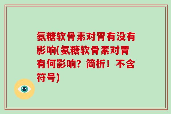 氨糖软骨素对胃有没有影响(氨糖软骨素对胃有何影响?简析!不含符号) 氨糖软骨素对胃有没有影响(氨糖软骨素对胃有何影响?简析!不含符号)
