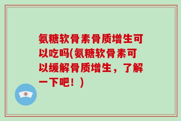 氨糖软骨素可以吃吗(氨糖软骨素可以缓解,了解一下吧!) 氨糖软骨素可以吃吗(氨糖软骨素可以缓解,了解一下吧!)