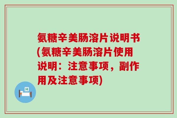 氨糖辛美肠溶片说明书(氨糖辛美肠溶片使用说明：注意事项，副作用及注意事项)