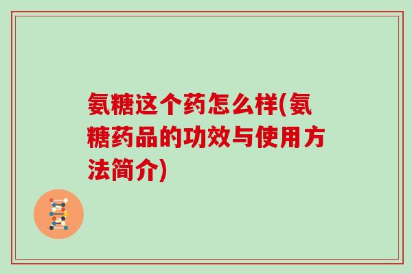 氨糖这个药怎么样(氨糖药品的功效与使用方法简介)