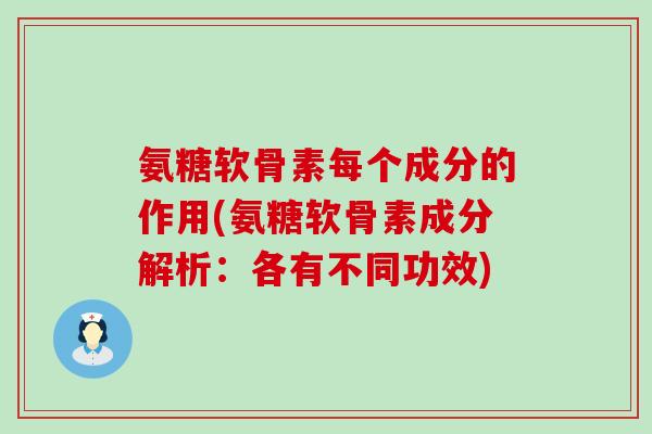 氨糖软骨素每个成分的作用(氨糖软骨素成分解析:各有不同功效) 氨糖软骨素每个成分的作用(氨糖软骨素成分解析:各有不同功效)