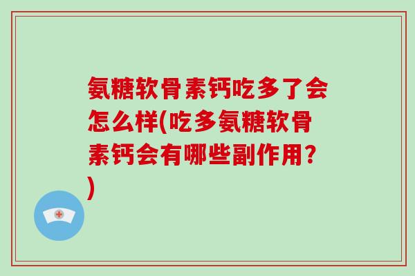 氨糖软骨素钙吃多了会怎么样(吃多氨糖软骨素钙会有哪些副作用?) 氨糖软骨素钙吃多了会怎么样(吃多氨糖软骨素钙会有哪些副作用?)