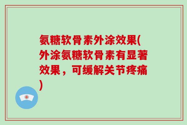 氨糖软骨素外涂效果(外涂氨糖软骨素有显著效果，可缓解关节)
