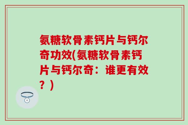 氨糖软骨素钙片与钙尔奇功效(氨糖软骨素钙片与钙尔奇:谁更有效?) 氨糖软骨素钙片与钙尔奇功效(氨糖软骨素钙片与钙尔奇:谁更有效?)
