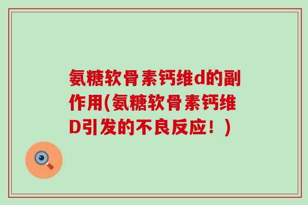 氨糖软骨素钙维d的副作用(氨糖软骨素钙维D引发的不良反应!) 氨糖软骨素钙维d的副作用(氨糖软骨素钙维D引发的不良反应!)