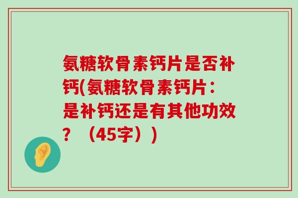 氨糖软骨素钙片是否补钙(氨糖软骨素钙片：是补钙还是有其他功效？（45字）)