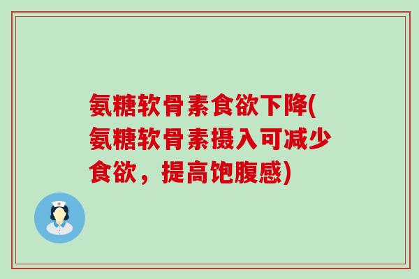 氨糖软骨素下降(氨糖软骨素摄入可减少,提高饱腹感) 氨糖软骨素下降(氨糖软骨素摄入可减少,提高饱腹感)
